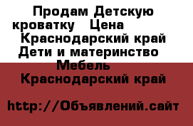 Продам Детскую кроватку › Цена ­ 3 500 - Краснодарский край Дети и материнство » Мебель   . Краснодарский край